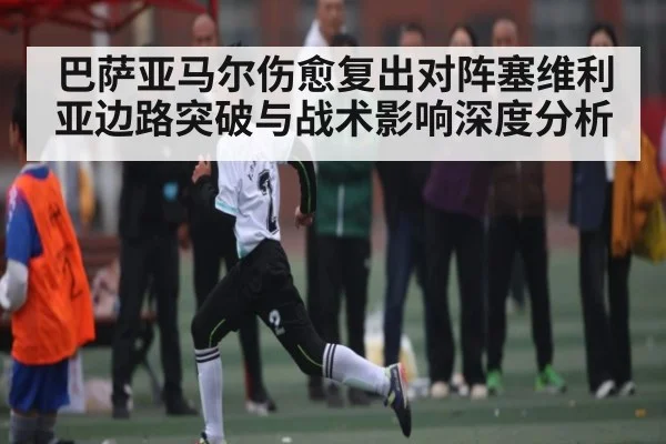 巴萨亚马尔伤愈复出对阵塞维利亚边路突破与战术影响深度分析